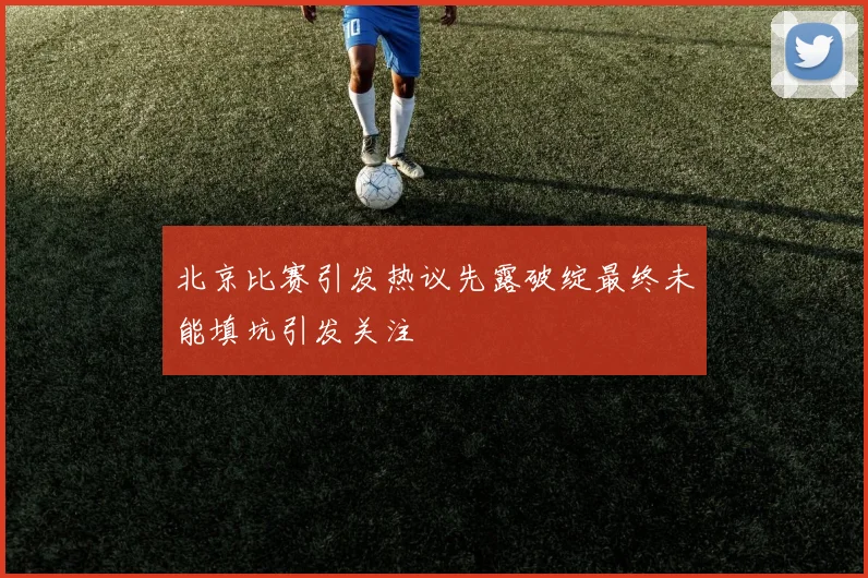 北京比赛引发热议先露破绽最终未能填坑引发关注