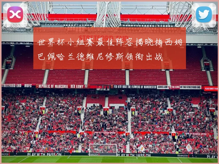 世界杯小组赛最佳阵容揭晓梅西姆巴佩哈兰德维尼修斯领衔出战