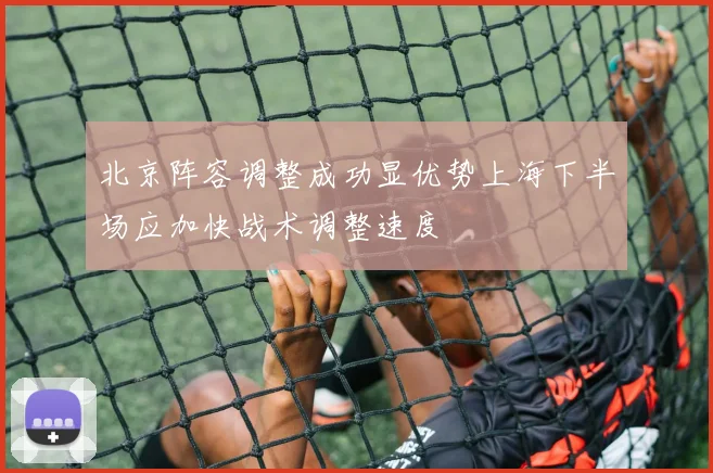 北京阵容调整成功显优势上海下半场应加快战术调整速度