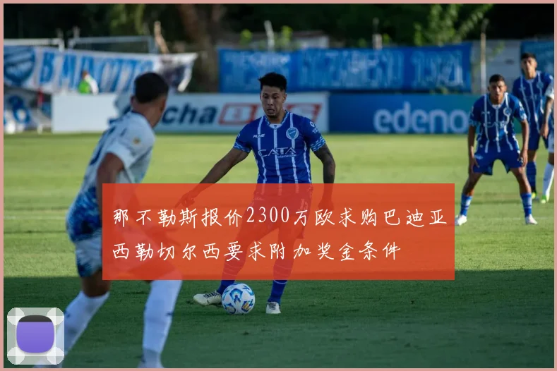 那不勒斯报价2300万欧求购巴迪亚西勒切尔西要求附加奖金条件