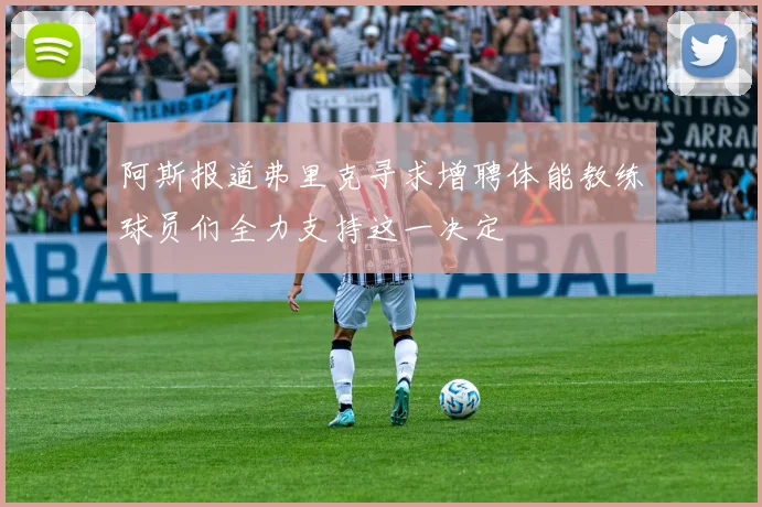 阿斯报道弗里克寻求增聘体能教练球员们全力支持这一决定