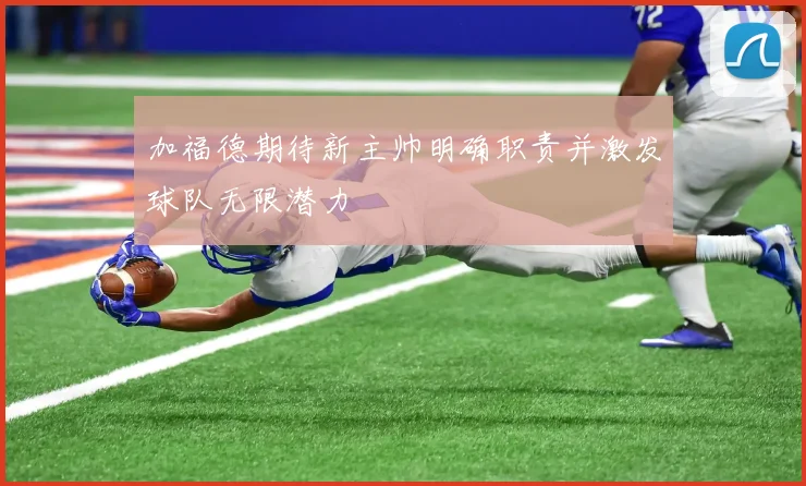 加福德期待新主帅明确职责并激发球队无限潜力