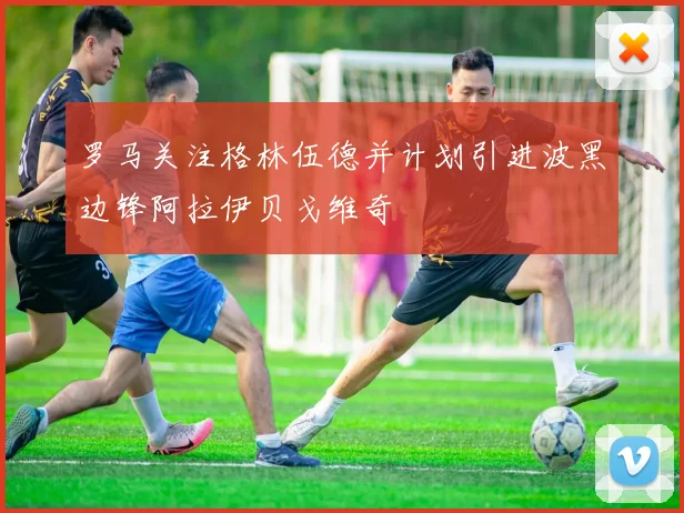 罗马关注格林伍德并计划引进波黑边锋阿拉伊贝戈维奇