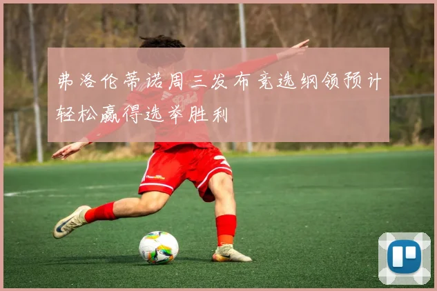 弗洛伦蒂诺周三发布竞选纲领预计轻松赢得选举胜利